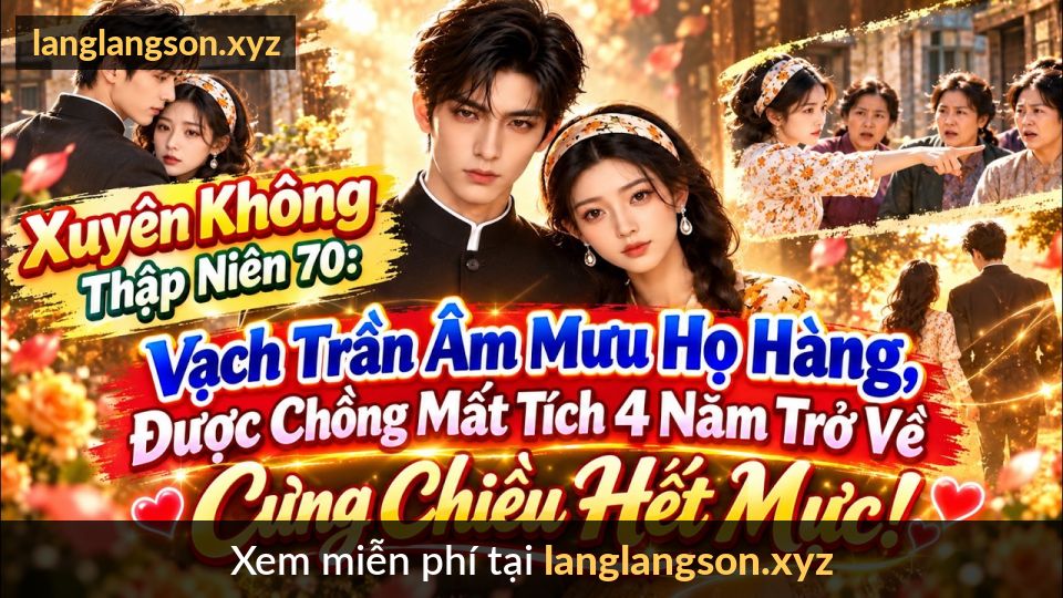 Xuyên Không Thập Niên 70: Vạch Trần Âm Mưu Họ Hàng, Được Chồng Mất Tích Trở Về Cưng Chiều Hết Mực