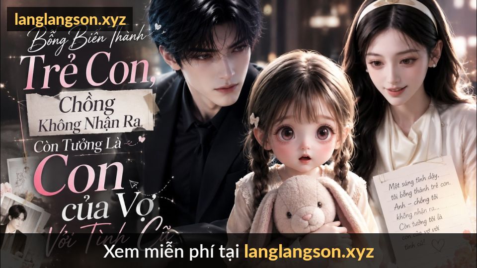 Bỗng Biến Thành Trẻ Con, Chồng Không Nhận Ra Còn Tưởng Là Con Của Vợ Với Tình Cũ