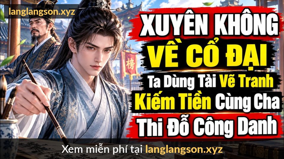 Xuyên Không Về Cổ Đại Ta Dùng Tài Vẽ Tranh Kiếm Tiền Cùng Cha Thi Đỗ Công Danh