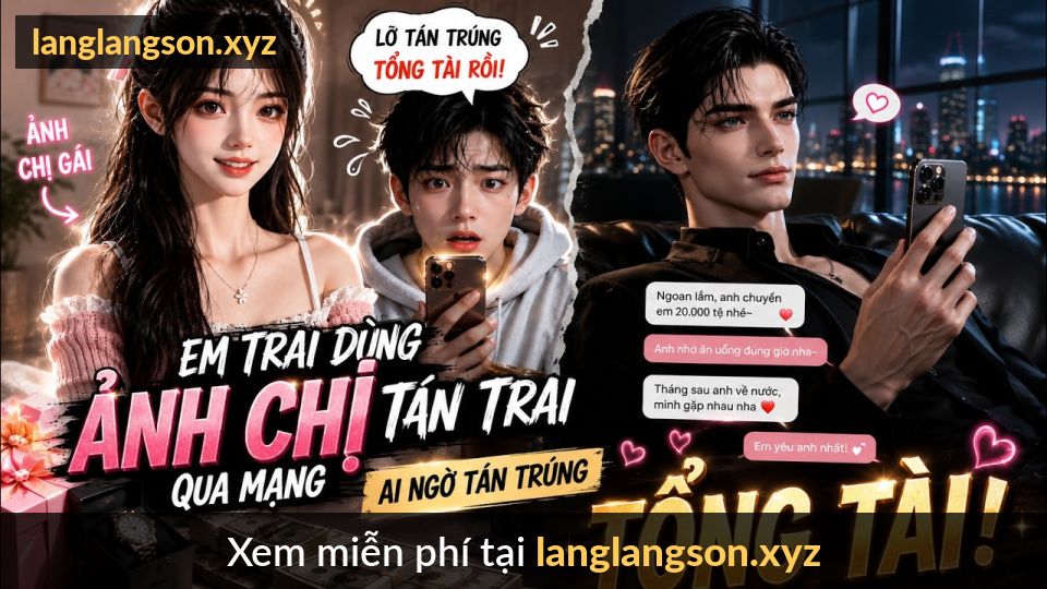 Em Trai Dùng Ảnh Chị Tán Trai Qua Mạng... Ai Ngờ Tán Trúng Tổng Tài Si Tình!