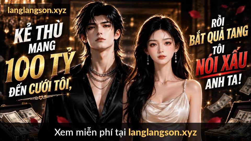 Kẻ Thù Mang 100 Tỷ Đến Cưới Tôi, Rồi Bắt Quả Tang Tôi Nói Xấu Anh Ta!