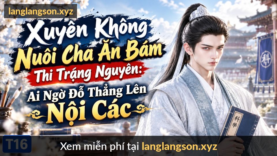 Xuyên Không Nuôi Cha Ăn Bám Thi Trạng Nguyên: Ai Ngờ Đỗ Thẳng Lên Nội Các