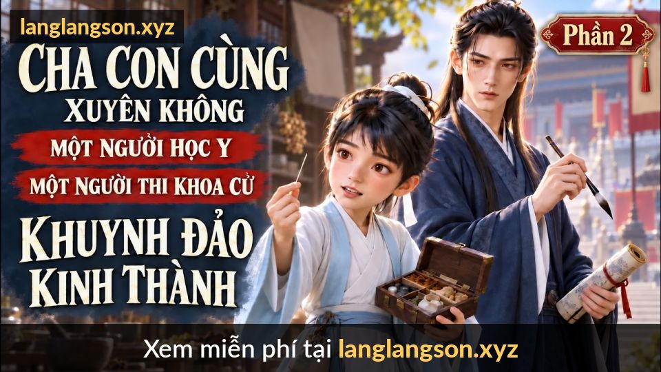 Cha Con Cùng Xuyên Không Vào Nhà Nghèo, Một Người Học Y Một Người Thi Khoa Cử Khuynh Đảo Kinh Thành